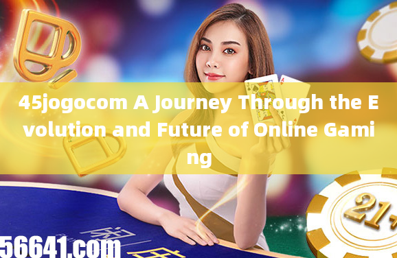 45jogocom A Journey Through the Evolution and Future of Online Gaming