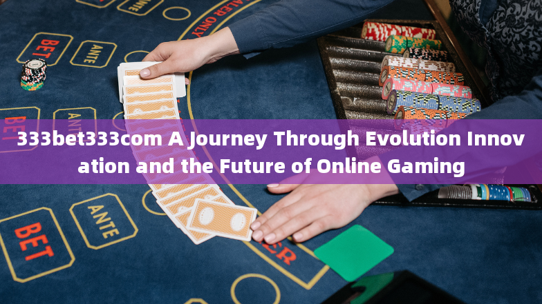 333bet333com A Journey Through Evolution Innovation and the Future of Online Gaming