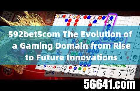 592bet5com The Evolution of a Gaming Domain from Rise to Future Innovations