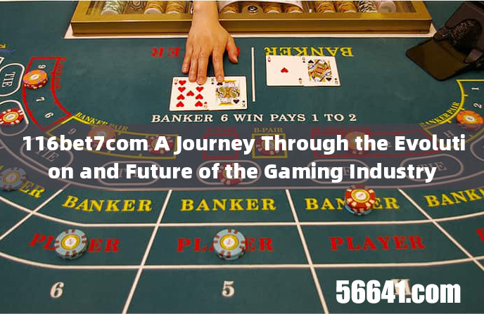 116bet7com A Journey Through the Evolution and Future of the Gaming Industry