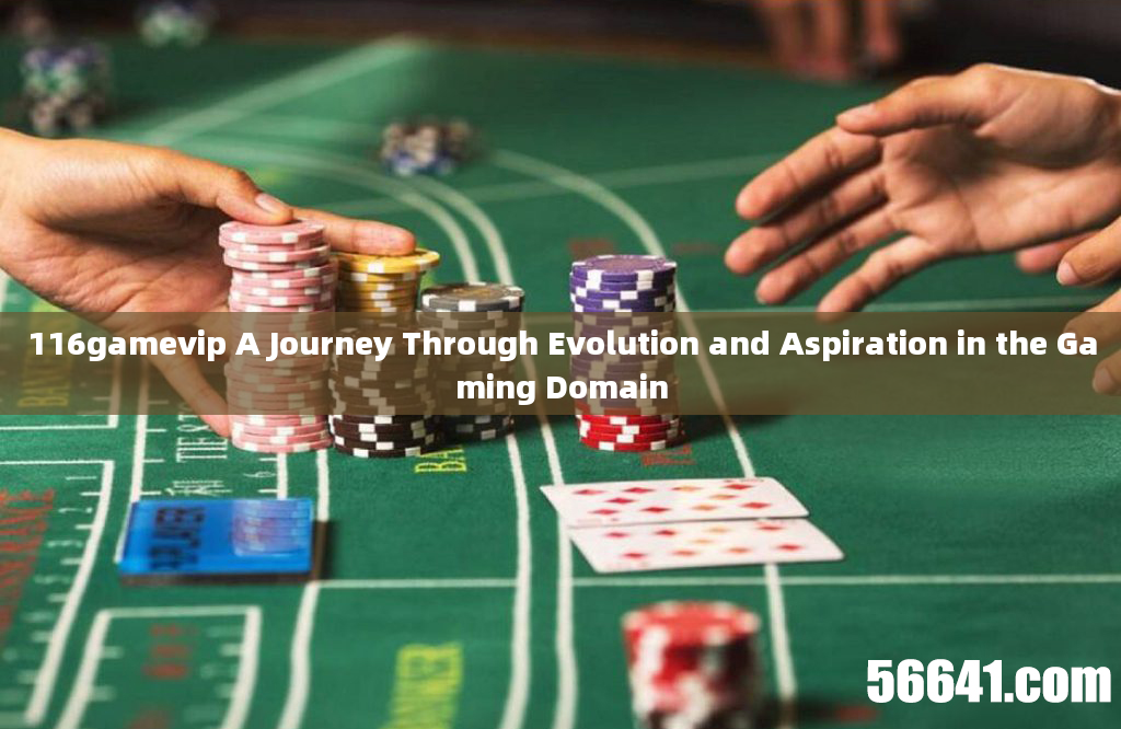 116gamevip A Journey Through Evolution and Aspiration in the Gaming Domain