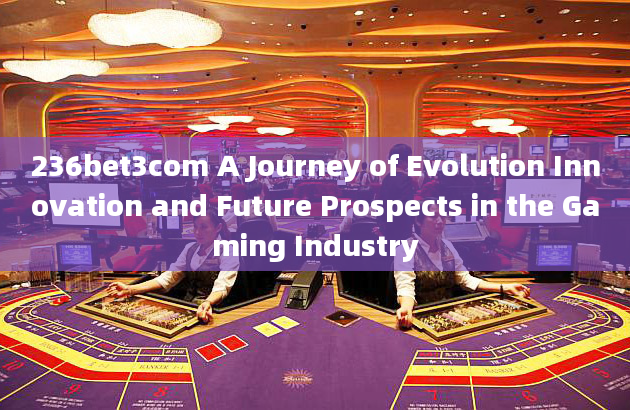 236bet3com A Journey of Evolution Innovation and Future Prospects in the Gaming Industry