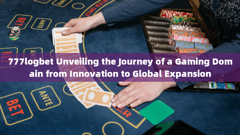 777logbet Unveiling the Journey of a Gaming Domain from Innovation to Global Expansion