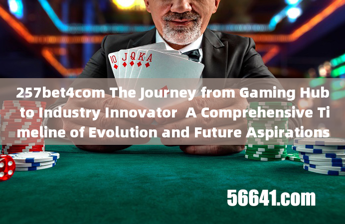 257bet4com The Journey from Gaming Hub to Industry Innovator  A Comprehensive Timeline of Evolution