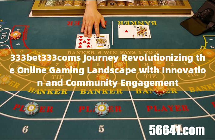 333bet333coms Journey Revolutionizing the Online Gaming Landscape with Innovation and Community Enga