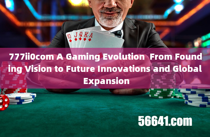 777ii0com A Gaming Evolution  From Founding Vision to Future Innovations and Global Expansion