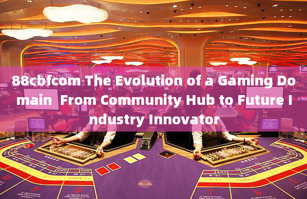 88cbfcom The Evolution of a Gaming Domain  From Community Hub to Future Industry Innovator