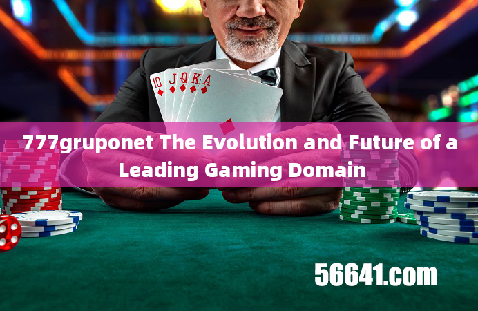 777gruponet The Evolution and Future of a Leading Gaming Domain