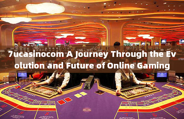 7ucasinocom A Journey Through the Evolution and Future of Online Gaming