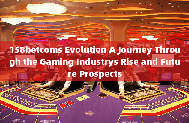 158betcoms Evolution A Journey Through the Gaming Industrys Rise and Future Prospects