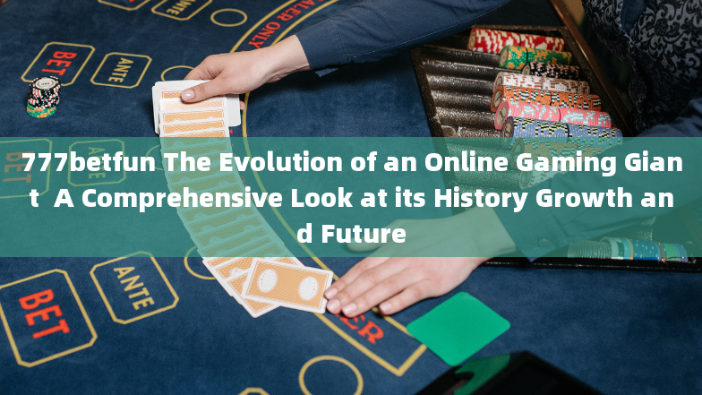 777betfun The Evolution of an Online Gaming Giant  A Comprehensive Look at its History Growth and Fu