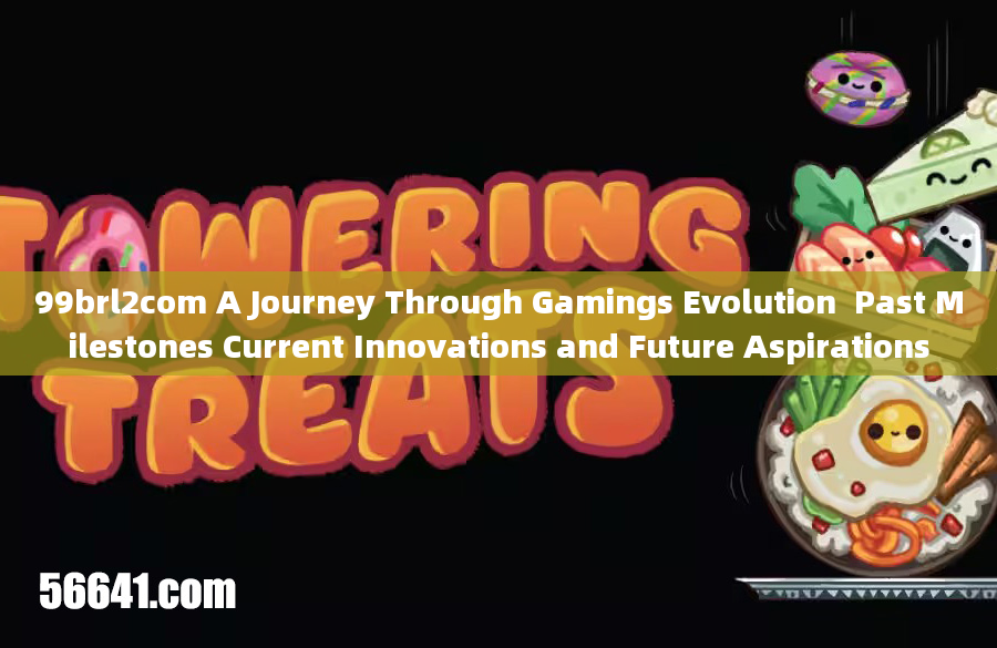 99brl2com A Journey Through Gamings Evolution  Past Milestones Current Innovations and Future Aspira