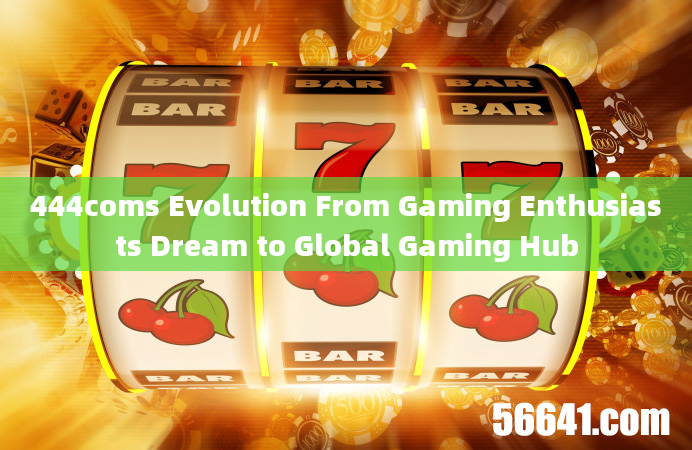 444coms Evolution From Gaming Enthusiasts Dream to Global Gaming Hub