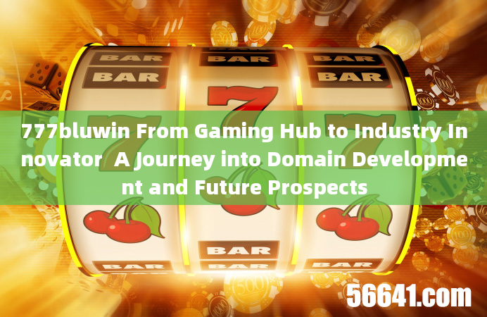 777bluwin From Gaming Hub to Industry Innovator  A Journey into Domain Development and Future Prospe