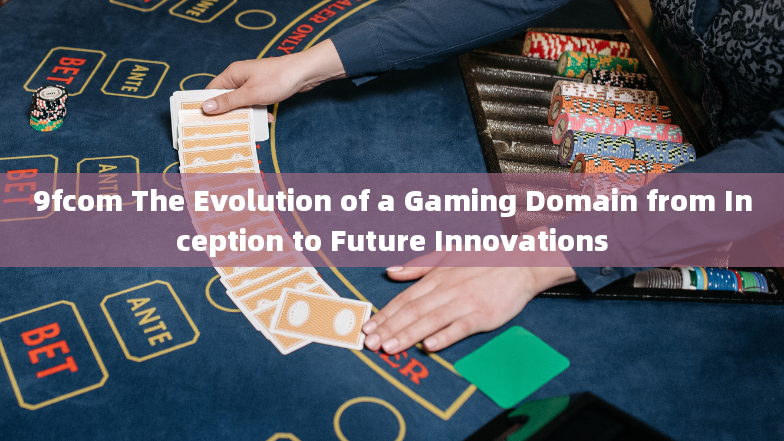 9fcom The Evolution of a Gaming Domain from Inception to Future Innovations