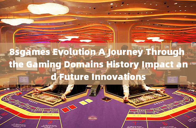 8sgames Evolution A Journey Through the Gaming Domains History Impact and Future Innovations