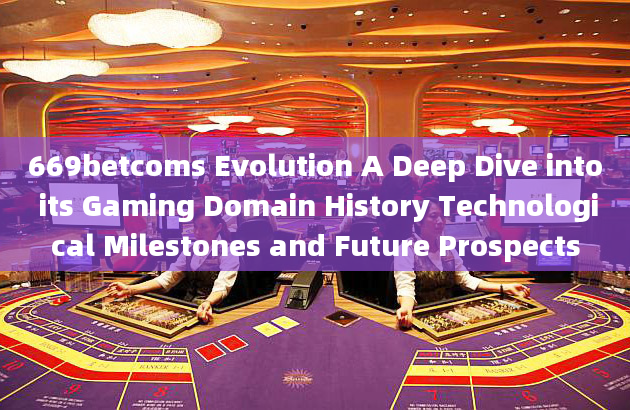 669betcoms Evolution A Deep Dive into its Gaming Domain History Technological Milestones and Future