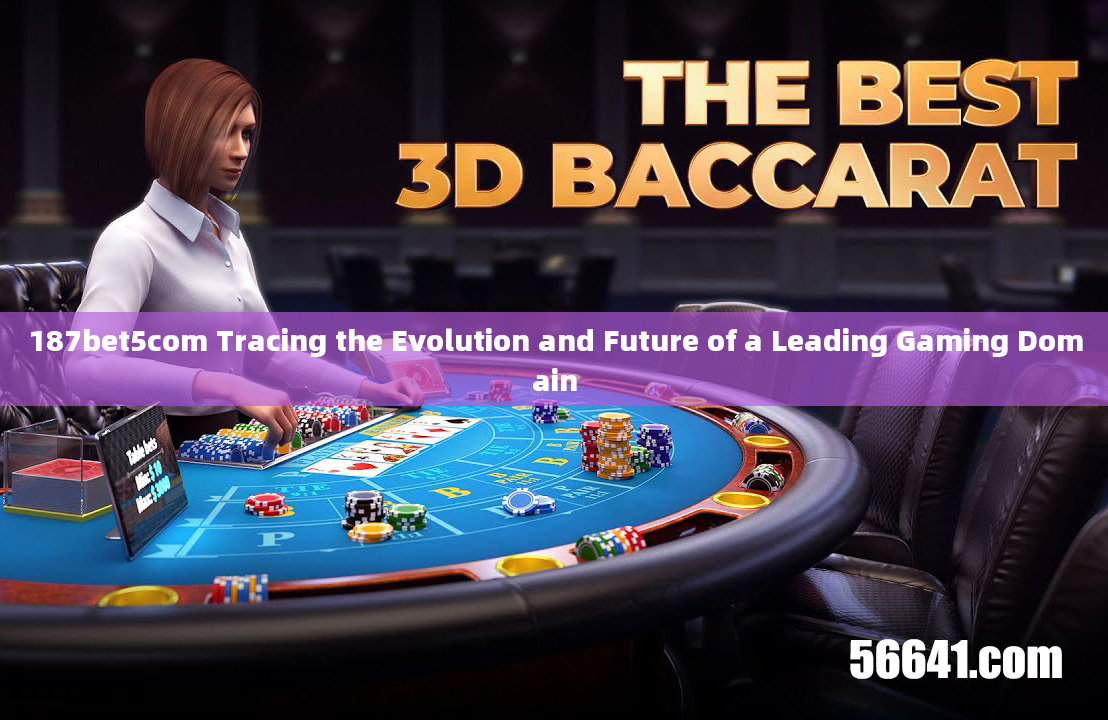 187bet5com Tracing the Evolution and Future of a Leading Gaming Domain