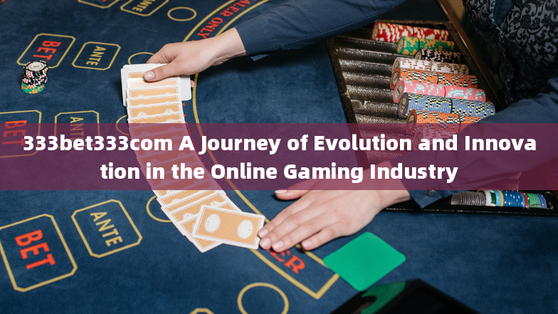 333bet333com A Journey of Evolution and Innovation in the Online Gaming Industry