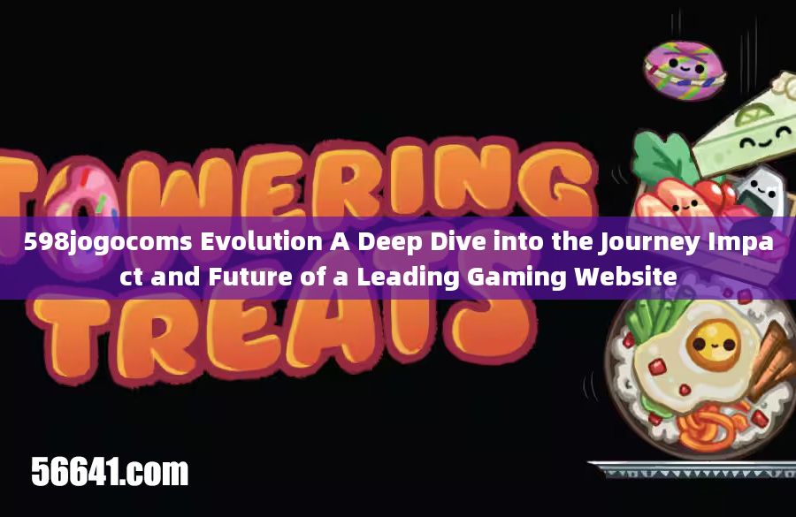 598jogocoms Evolution A Deep Dive into the Journey Impact and Future of a Leading Gaming Website