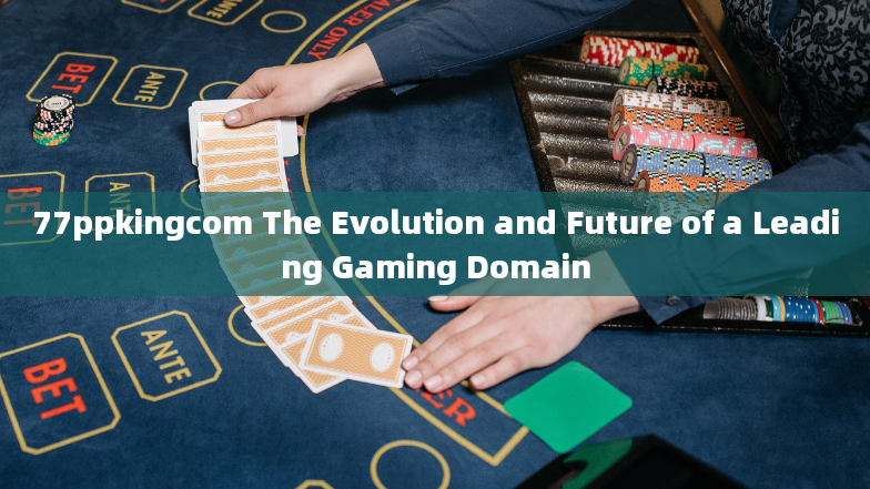 77ppkingcom The Evolution and Future of a Leading Gaming Domain