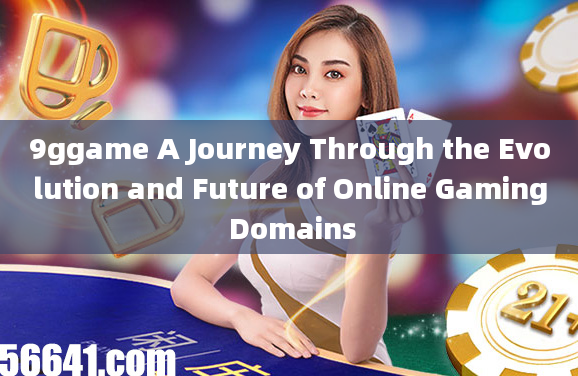 9ggame A Journey Through the Evolution and Future of Online Gaming Domains