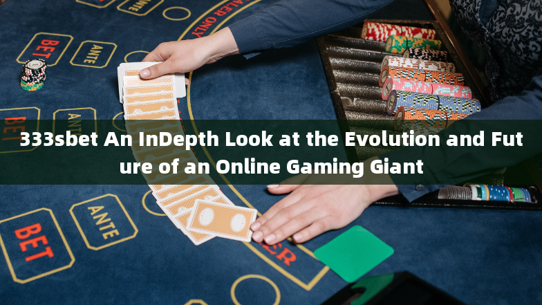 333sbet An InDepth Look at the Evolution and Future of an Online Gaming Giant