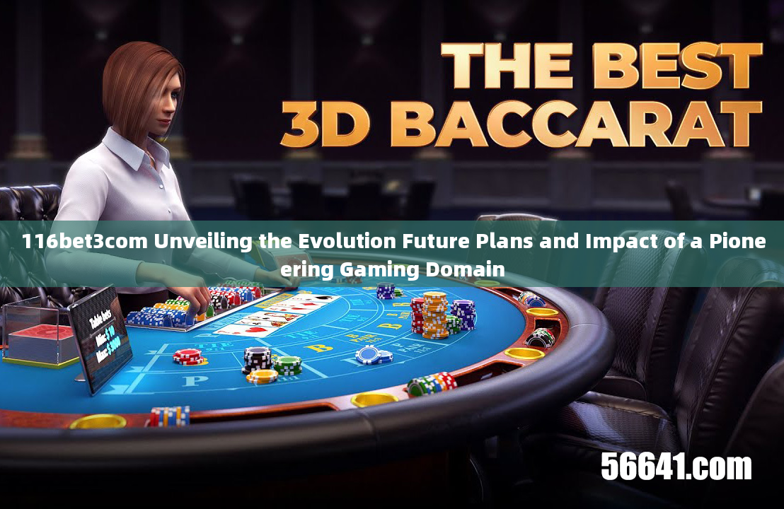 116bet3com Unveiling the Evolution Future Plans and Impact of a Pioneering Gaming Domain