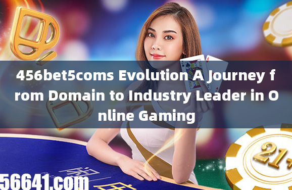 456bet5coms Evolution A Journey from Domain to Industry Leader in Online Gaming