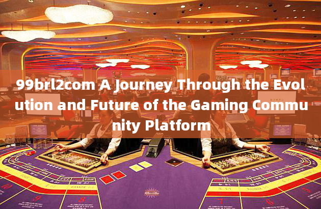 99brl2com A Journey Through the Evolution and Future of the Gaming Community Platform