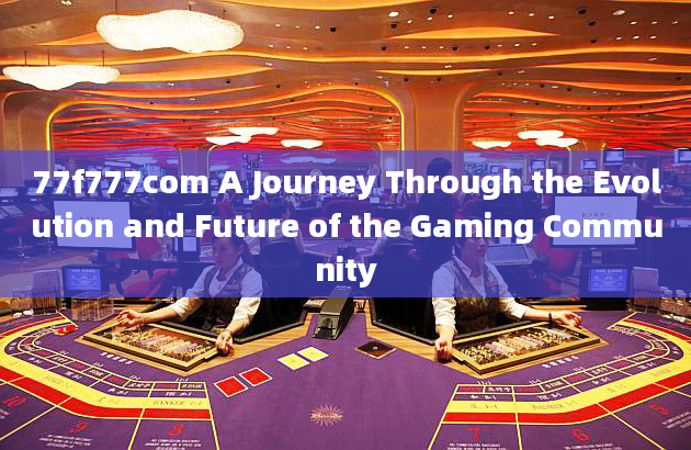 77f777com A Journey Through the Evolution and Future of the Gaming Community