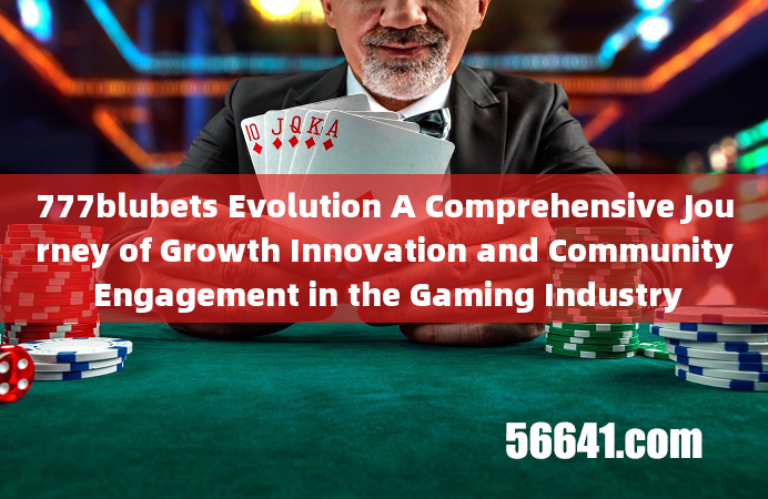 777blubets Evolution A Comprehensive Journey of Growth Innovation and Community Engagement in the Ga