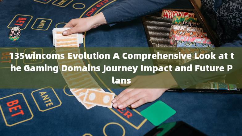 135wincoms Evolution A Comprehensive Look at the Gaming Domains Journey Impact and Future Plans