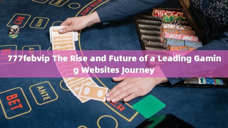 777febvip The Rise and Future of a Leading Gaming Websites Journey