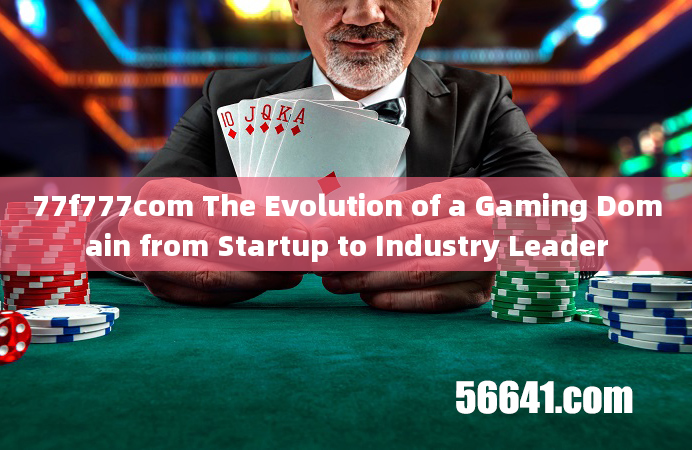 77f777com The Evolution of a Gaming Domain from Startup to Industry Leader