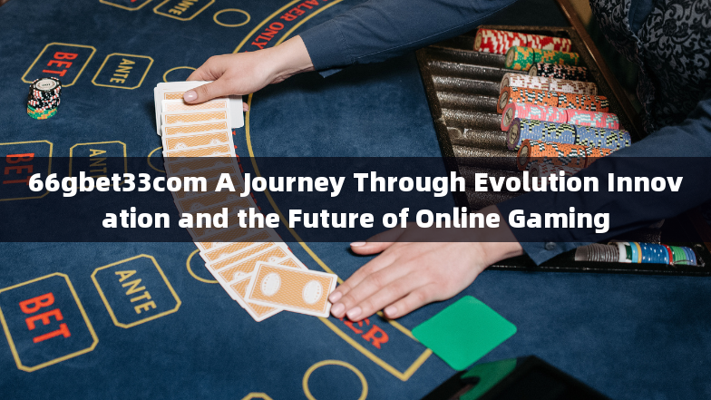 66gbet33com A Journey Through Evolution Innovation and the Future of Online Gaming