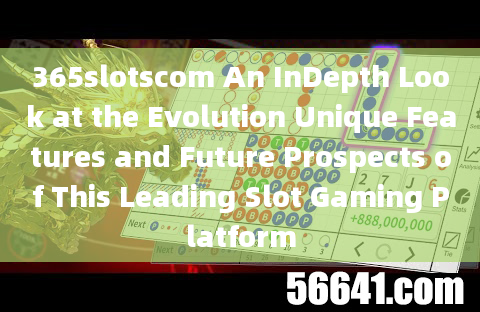 365slotscom An InDepth Look at the Evolution Unique Features and Future Prospects of This Leading Sl